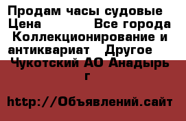 Продам часы судовые › Цена ­ 5 000 - Все города Коллекционирование и антиквариат » Другое   . Чукотский АО,Анадырь г.